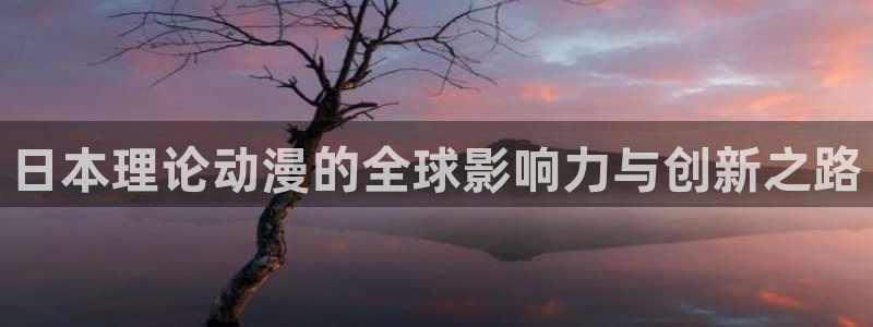 58动漫赎罪日在线播放：日本理论动漫的全球影响力与创新之路