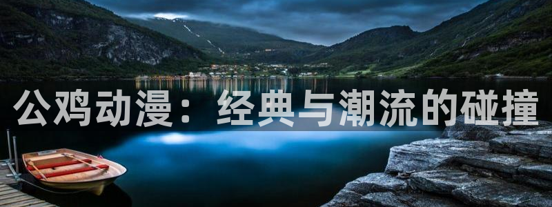 58动漫 官网：公鸡动漫：经典与潮流的碰撞