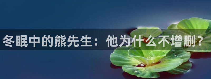 58动漫城：冬眠中的熊先生：他为什么不增删？