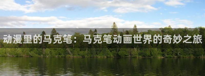 58动漫官网：动漫里的马克笔：马克笔动画世界的奇妙之旅