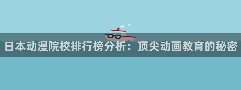 在58动漫网：日本动漫院校排行榜分析：顶尖动画教育的秘密