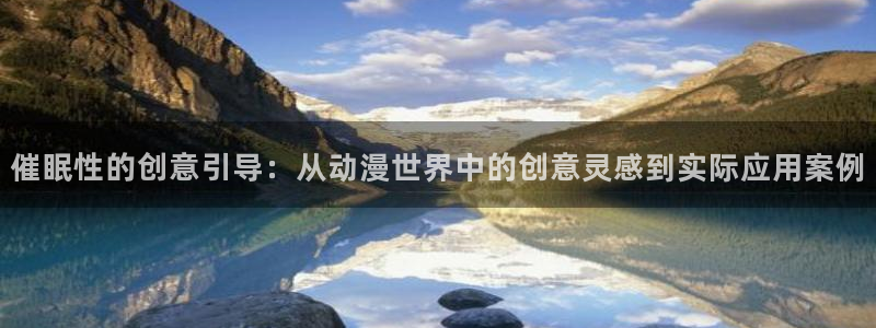 58动漫免费看：催眠性的创意引导：从动漫世界中的创意灵感到实际应用案例