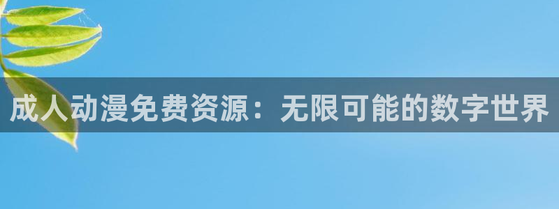 58动漫之家：成人动漫免费资源：无限可能的数字世界